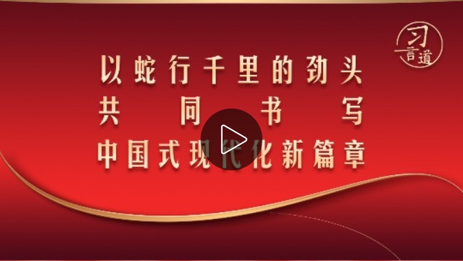 【团圆年】习言道｜以蛇行千里的劲头 共同书写中国式现代化新篇章